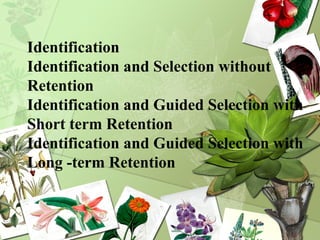 Identification
Identification and Selection without
Retention
Identification and Guided Selection with
Short term Retention
Identification and Guided Selection with
Long -term Retention
 
