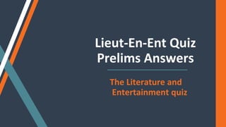Lieut-En-Ent Quiz
Prelims Answers
The Literature and
Entertainment quiz
 