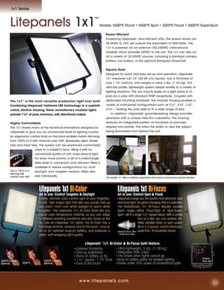 1x1 Series



        Litepanels 1x1                                                   ™
                                                                              Models: 5600ºK Flood • 5600ºK Spot • 3200ºK Flood • 5600ºK Super-Spot

                                                                                   Power Efficient
                                                                                   Employing Litepanels’ ultra-efficient LEDs, the system draws just
                                                                                   40 Watts @ 24V, yet outputs the equivalent of 500 Watts. The
                                                                                   1x1 is powered via an external 100-240VAC international
                                                                                   adapter, which provides 24VDC to the unit. The 1x1 can also run
                                                                                   off a variety of 18-28VDC sources, including a standard camera
                                                                                   battery, car battery, or the optional Backpack PowerCell.


                                                                                   Square Deal
                                                                                   Designed for quick and easy set up and operation, Litepanels
                                                                                   1x1 measures just 12” (30.48 cm) square, has a thickness of
                                                                                   only 1.75” (44mm), and weighs a mere 3 lbs. (1.36 kg). This
                                                                                   ultra-flat profile, lightweight system adapts readily to a variety of
                                                                                   lighting situations. The unit mounts easily on a light stand or tri-
                                                                                   pod via a yoke with standard TVMP receptacle. Coupled with
        The 1x1™ is the most versatile production light ever built.                dedicated mounting hardware, the modular housing enables a
        Combining Litepanels’ hallmark LED technology in a sophisti-               variety of multi-panel configurations such as 2’x1’, 2’x2’, 3’x2’,
        cated, slimline housing, these revolutionary modular lights                4’x4’— making the units able to fit a wide range of jobs.
        provide 1'x1' of pure, luminous, soft, directional output.                     In addition, Litepanels’ groundbreaking design provides
                                                                                   operators with a unique view-thru capability. The housing
        Highly Controllable                                                        features an integrated pattern of hundreds of precisely
        The 1x1 shares many of the technical innovations designed by               aligned mini-portals. This offers the ability to view the subject
        Litepanels to give you an unmatched level of lighting control.             being illuminated from behind the unit.
        An ergonomic control knob on the back enables instant dimming
        from 100% to 0 with minimal color shift. Absolutely silent, flicker
        free and heat free, the system can be positioned comfortably
                            close to a subject's face, filling it with an
                            unmatched quality of soft, wrap-around light.
                            For even more control, a set of 6 interchange-
                            able slide-in conversion and diffusion filters is
                            available in various configurations for both
        Dial in 100% to 0   daylight and tungsten versions. Filters also
        dimming with
        minimal color shift sold individually.
                                                                                    The versatile 1x1 offers a multitude of applications from product commercials to episodic television




                              Litepanels 1x1 Bi-Color               ™



                              All in one: Control Tungsten & Daylight
                                                                                                Litepanels 1x1 Bi-Focus
                                                                                                All in one: Control Spot & Flood
                                                                                                                                                       ™




                              Finally, ultimate color control right at your fingertips.         Litepanels brings you the world’s ﬁrst electronic spot
                              A soft, high output light that lets you quickly dial up           and ﬂood light. So game changing that it’s patented.
                              any color—from cool white daylight to warm white                  The revolutionary 1x1 Bi-Focus features variable
                              tungsten. The Litepanels 1x1 Bi-Color flood lets you              beam angle—either Flood/Spot or Spot/Super-
                              adjust color temperature instantly so you can adapt               Spot—all in a single 1’x1’ square ﬁxture. With a simple
                              to different shooting conditions and skin tones on the                                       turn of a dial, you can achieve inﬁ-
                              fly. Like all Litepanels 1x1 lights, the Bi-Color has a                                      nitely variable ﬂood or spot output.
                              full-range dimmer, remains cool to the touch, runs on                                        All in a 3 pound, cool-to-the-touch,
                              AC or an optional snap-on battery, and produces a                 Litepanels Bi-Focus offers super-thin, ﬁt-anywhere ﬁxture.
                              great, soft-wrapping light quality.                                 variable beam angles


                                                                  Litepanels® 1x1 Bi-Color & Bi-Focus both feature:
                                                          • Extreme Portability       • Ultra-lightweight, 3 lbs. (1.36 kg)
                                                          • Dial-up brightness        • Integrated DMX (new)
                                                          • Runs on battery or AC     • Fits where other lights cannot go
                                                                                                                                                                                           Variable
5600°K Daylight                  3200°K Tungsten          • 1’x1’ square, 1.75” thick •Snap-on battery option for wireless lighting                                                        focus dial
Balanced          4200°K         Balanced                 • Cool to the touch         •Draws under 10% power of conventional lights




                                                              w w w. l i t e p a n e l s . c o m                                                                                                        7
 