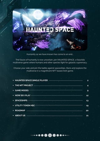 Humanity as we have known has come to an end...


The future of humanity is now uncertain, join HAUNTED SPACE, a futuristic

multiverse game where humans and other species fight for galactic supremacy.


Choose your side and join the battle against spaceships, titans and explore the

multiverse in a magnificent NFT based AAA game.
1
HAUNTED SPACE SINGLE PLAYER
THE NFT PROJECT
GAME MODES
HOW DO I PLAY
SPACESHIPS
UTILITY TOKEN H$C
ROADMAP
ABOUT US
2
4
9
12
13
19
20
21
 