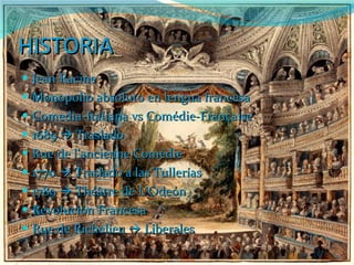 HISTORIA Jean Racine Monopolio absoluto en lengua francesa Comedia-Italiana vs Comédie-Française  1689    Traslado Rue de l’ancienne Comèdie 1770    Traslado a las Tullerías 1789    Théâtre de L’Odeón Revolución Francesa Rue de Richelieu    Liberales 