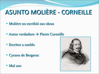 ASUNTO MOLIÈRE - CORNEILLE Molière no escribió sus obras Autor verdadero    Pierre Corneille Escritor a sueldo Cyrano de Bergerac Mal uso 