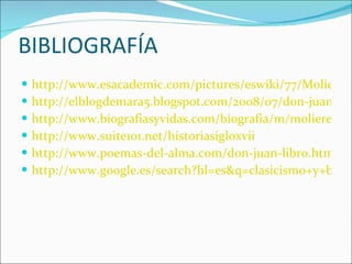 BIBLIOGRAFÍA http://www.esacademic.com/pictures/eswiki/77/Moliere-Rue_de_Richelieu.JPG http://elblogdemara5.blogspot.com/2008/07/don-juan-o-el-convidado-de-piedra-de.html http://www.biografiasyvidas.com/biografia/m/moliere.htm http://www.suite101.net/historiasigloxvii http://www.poemas-del-alma.com/don-juan-libro.html http://www.google.es/search?hl=es&q=clasicismo+y+barroco&aq=0&aqi=g1&aql=&oq=clasicismo+y+b 