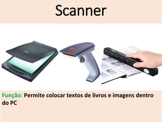 Scanner
Função: Permite colocar textos de livros e imagens dentro
do PC
 