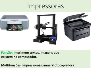Impressoras
Função: Imprimem textos, imagens que
existem no computador.
Multifunções: impressora/scanner/fotocopiadora
 
