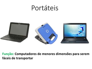 Portáteis
Função: Computadores de menores dimensões para serem
fáceis de transportar
 