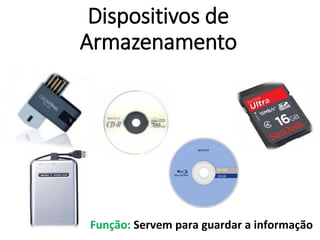 Dispositivos de
Armazenamento
Função: Servem para guardar a informação
 