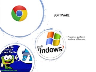 SOFTWARE
• Programas que fazem
funcionar o Hardware
 