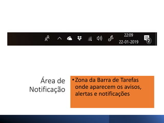 Área de
Notificação
•Zona da Barra de Tarefas
onde aparecem os avisos,
alertas e notificações
 
