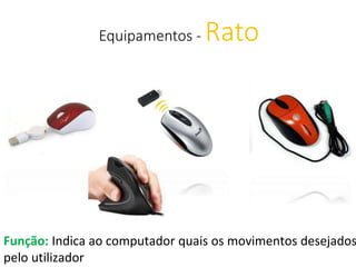 Equipamentos - Rato
Função: Indica ao computador quais os movimentos desejados
pelo utilizador
 