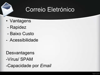 Correio Eletrónico
• Vantagens
- Rapidez
- Baixo Custo
- Acessibilidade
Desvantagens
-Vírus/ SPAM
-Capacidade por Email
 