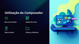 Utilização do Computador
Barra de tarefas Noção de ícone
Menu Iniciar Pastas e ficheiros
 