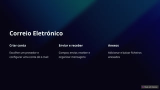 Correio Eletrónico
Criar conta
Escolher um provedor e
configurar uma conta de e-mail
Enviar e receber
Compor, enviar, receber e
organizar mensagens
Anexos
Adicionar e baixar ficheiros
anexados
 