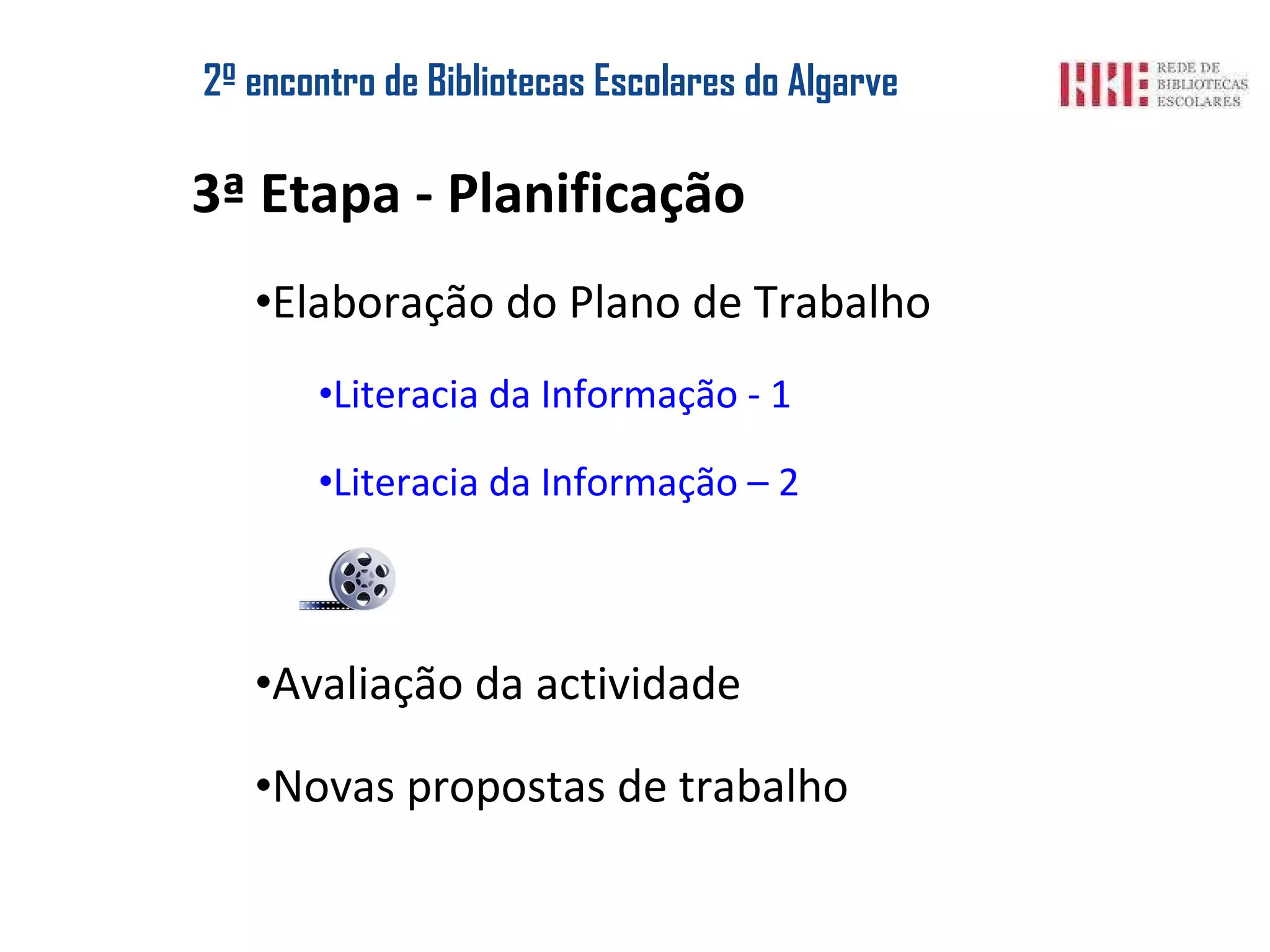 2º encontro de Bibliotecas Escolares do Algarve 3ª Etapa - Planificação Elaboração do Plano de Trabalho Literacia da Informação - 1 Literacia da Informação – 2 Avaliação da actividade Novas propostas de trabalho