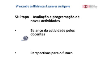 2º encontro de  Bibliotecas Escolares  do Algarve 5ª Etapa – Avaliação e programação de novas actividades Balanço da actividade pelos docentes Perspectivas para o futuro 