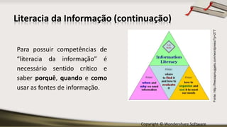 Copyright © Wondershare Software
Literacia da Informação (continuação)
Para possuir competências de
“literacia da informação” é
necessário sentido crítico e
saber porquê, quando e como
usar as fontes de informação.
Fonte:http://freezapnuggets.com/wordpress/?p=277
 