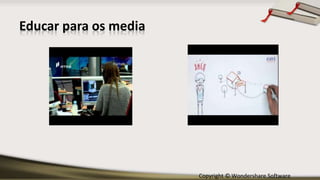 Copyright © Wondershare Software
Educar para os media
 