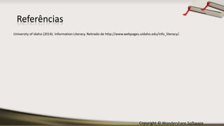 Copyright © Wondershare Software
University of Idaho (2014). Information Literacy. Retirado de http://www.webpages.uidaho.edu/info_literacy/.
Referências
 
