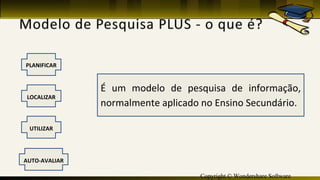 Copyright © Wondershare Software
PLANIFICAR
LOCALIZAR
UTILIZAR
AUTO-AVALIAR
É um modelo de pesquisa de informação,
normalmente aplicado no Ensino Secundário.
 