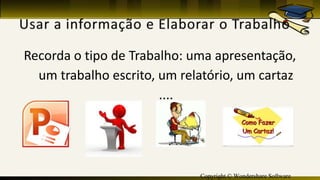 Copyright © Wondershare Software
Recorda o tipo de Trabalho: uma apresentação,
um trabalho escrito, um relatório, um cartaz
....
 
