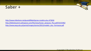 Copyright © Wondershare Software
http://www.slideshare.net/guest6f8de4/guiao-modelo-plus-473656
http://bibliotecamm.wikispaces.com/file/view/Guiao_pesquisa_Plus.pdf/53155962
http://www.aesg.edu.pt/portal/images/stories/2013/modelo_plus_formacao.pdf
 