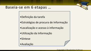 Copyright © Wondershare Software
•Definição da tarefa
•Estratégias de procura de Informação
•Localização e acesso à informação
•Utilização da Informação
•Síntese
•Avaliação
 