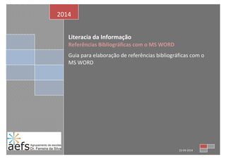 Literacia da Informação
Referências Bibliográficas com o MS WORD
Guia para elaboração de referências bibliográficas com o
MS WORD
2014
22-04-2014
 