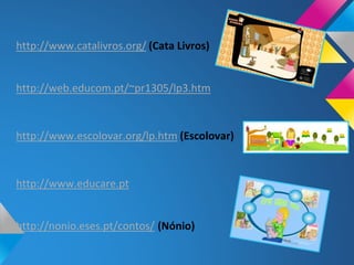 http://www.catalivros.org/ (Cata Livros)
http://web.educom.pt/~pr1305/lp3.htm
http://www.escolovar.org/lp.htm (Escolovar)
http://www.educare.pt
http://nonio.eses.pt/contos/ (Nónio)
 
