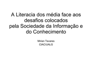 A Literacia dos média face aos desafios colocados pela Sociedade da Informação e do Conhecimento Mirian Tavares CIAC/UALG 
