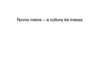 Novos meios – a cultura de massa 