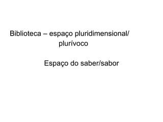Biblioteca – espaço pluridimensional/ plurívoco Espaço do saber/sabor 