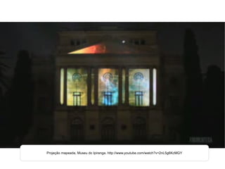 Projeção mapeada, Museu do Ipiranga. http://www.youtube.com/watch?v=2nL5g6KcMGY 