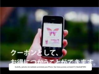 Ibutterfly, aplicativo de realidade aumentada para iPhone. http://www.youtube.com/watch?v=3lwsDqBT6R0 