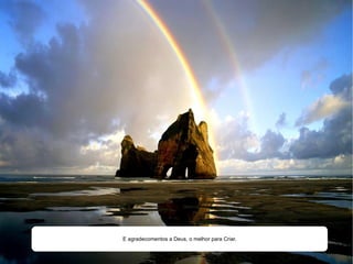 E agradecomentos a Deus, o melhor para Criar. 