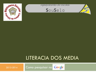 LITERACIA DOS MEDIA
2013-2014 Como pesquisar no
 