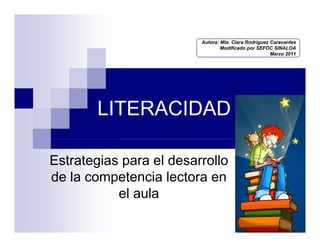 Autora: Mta. Clara Rodríguez Caravantes
Modificado por SEFOC SINALOA
Marzo 2011

LITERACIDAD
Estrategias para el desarrollo
de la competencia lectora en
el aula

 