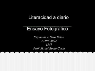 Literacidad a diario

Ensayo Fotográfico
  Stephanie I. Sosa Rolón
        EDPE 3002
            LM1
  Prof. M. del Rocío Costa
 