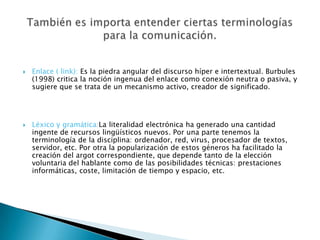 Pero esto debe hacerse de una forma correcta y cuidadosa, ya que la pantalla que nos abre puertas, también puede ser una cortina que nos ciega.Otras prácticas comunicativas: