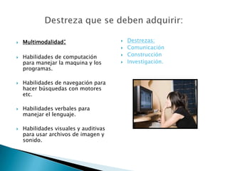 Denominaciones: se hablan de nuevas literalidades, también proliferan abusivamente metáforas como literacidad de los medios de comunicación.Al margen de esto los autores se refieren con matices al conjunto de habilidades, conocimientos y actitudes que se requieren para comunicarse con la tecnología electrónica.La lectura en papel no desaparece, pero se acomoda a un mundo nuevo con otro competidor.