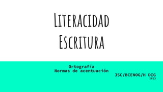 Literacidad
Escritura
Ortografía
Normas de acentuación
JSC/BCENOG/H DIG
2023
 