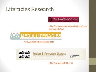 Literacies Research

                               http://www.goodworkproject.org/rese
                               arch/goodplay/




       http://newmedialiteracies.org/




                               http://projectinfolit.org/
 