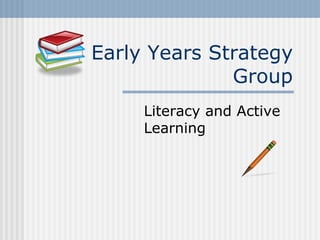 Early Years Strategy Group Literacy and Active Learning 