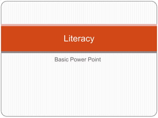 Literacy

Basic Power Point
 