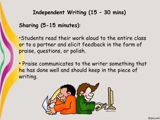 Independent Writing (15 – 30 mins)
Sharing (5-15 minutes):
•Students read their work aloud to the entire class
or to a par...