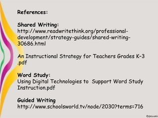 References:
Shared Writing:
http://www.readwritethink.org/professional-
development/strategy-guides/shared-writing-
30686....