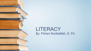 LITERACY
By: Fitriani Nurfadillah, S. Pd
 