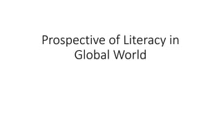Prospective of Literacy in
Global World
 