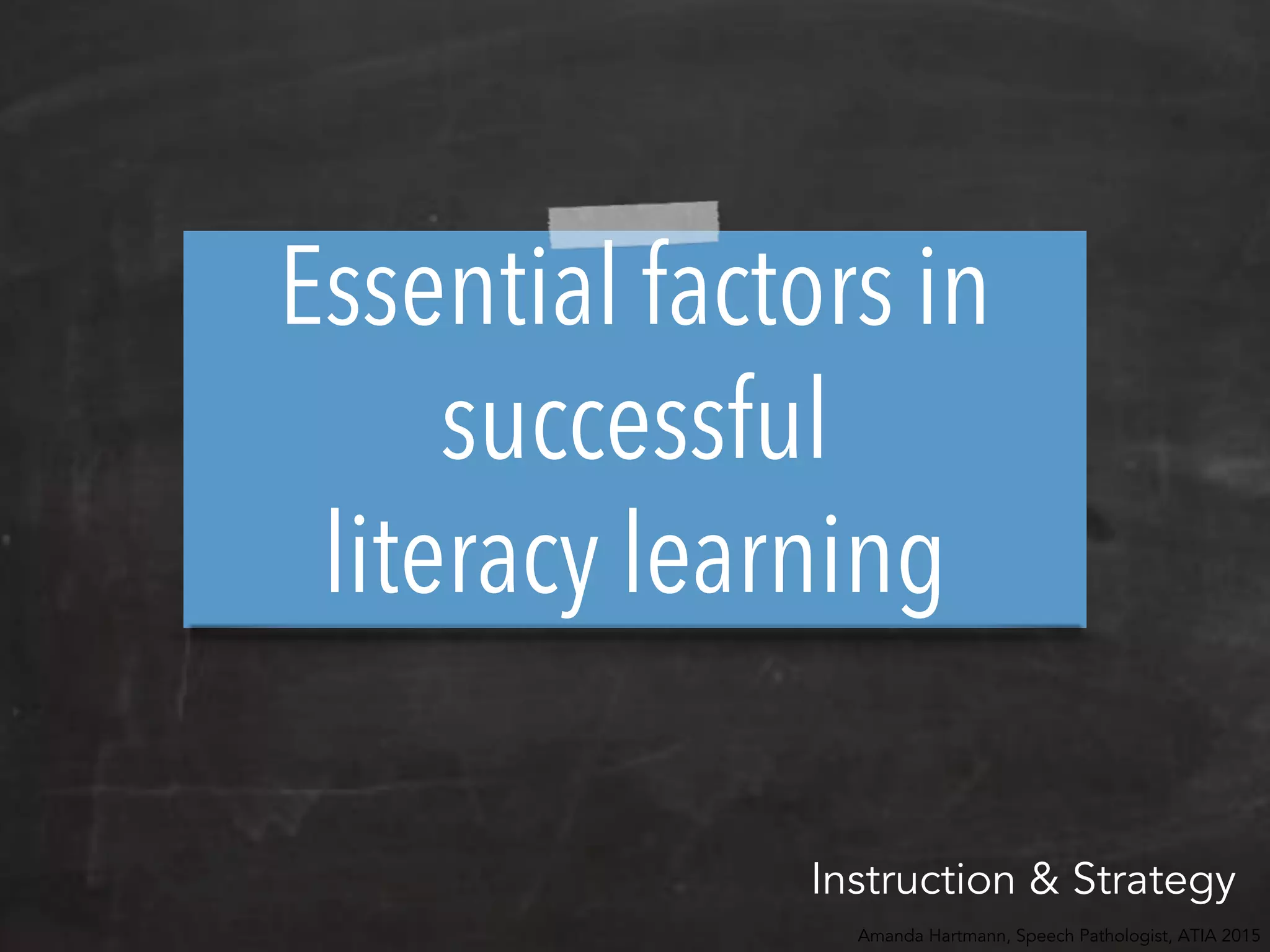 Essential factors in
successful
literacy learning
Amanda Hartmann, Speech Pathologist, ATIA 2015
Instruction & Strategy
 