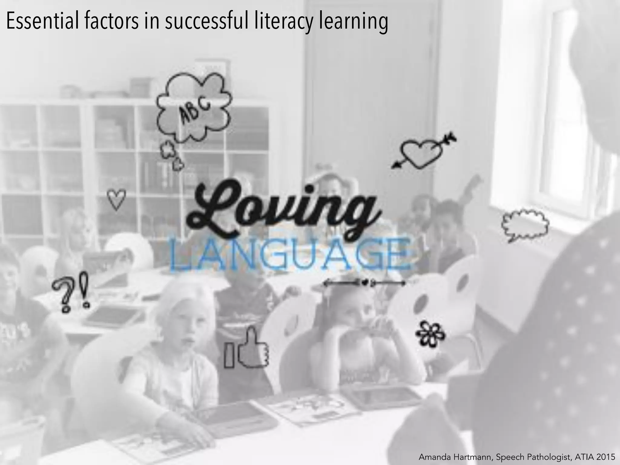 Essential factors in successful literacy learning
Amanda Hartmann, Speech Pathologist, ATIA 2015
 