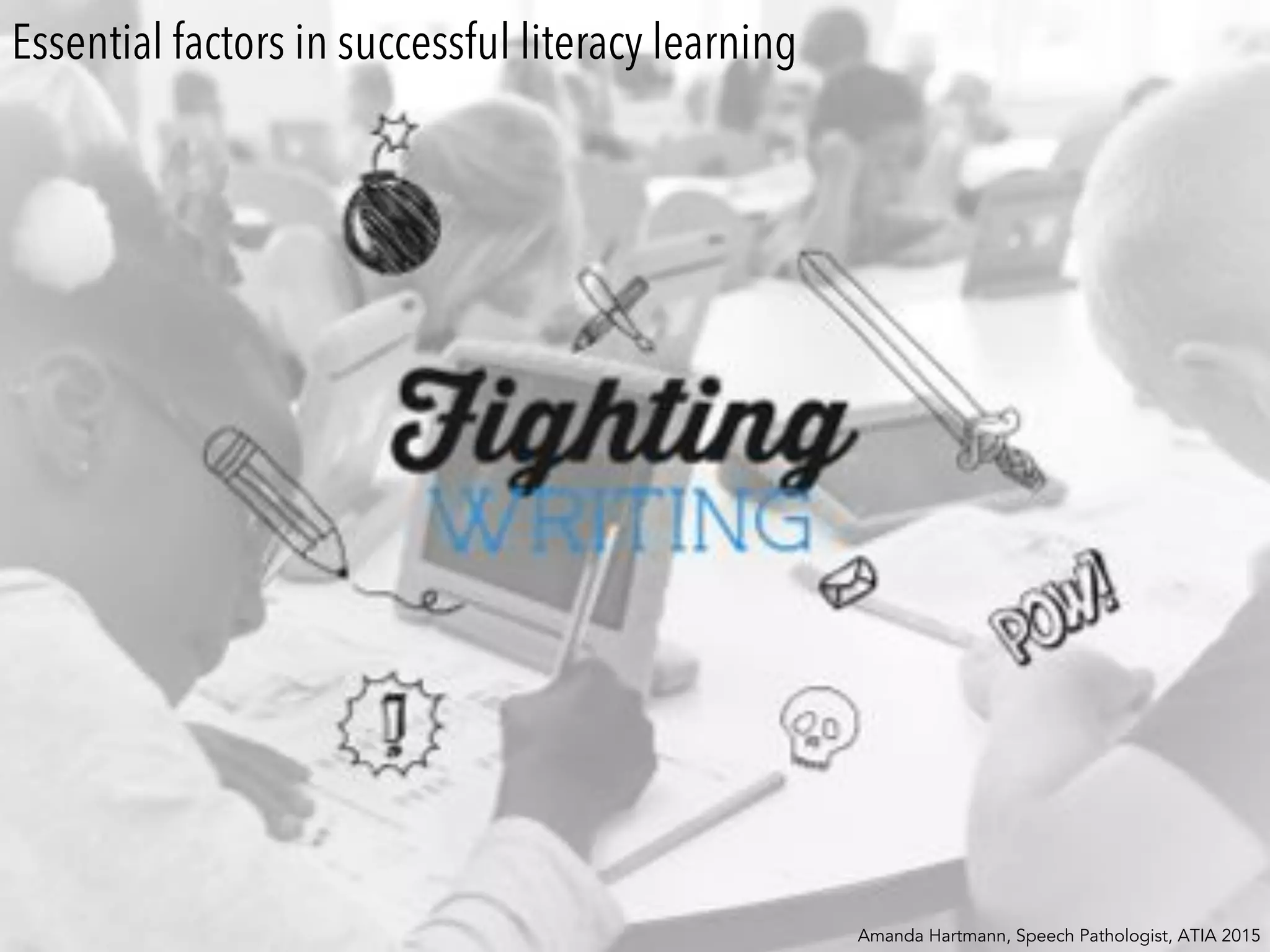 Amanda Hartmann, Speech Pathologist, ATIA 2015
Essential factors in successful literacy learning
 